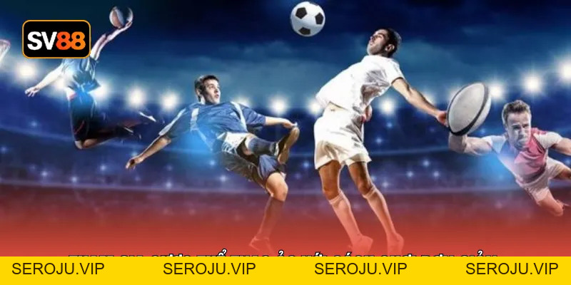 SBOBET - Sảnh Cược Thể Thao Số 1 Hiện Nay Tại Nhà Cái - seroju