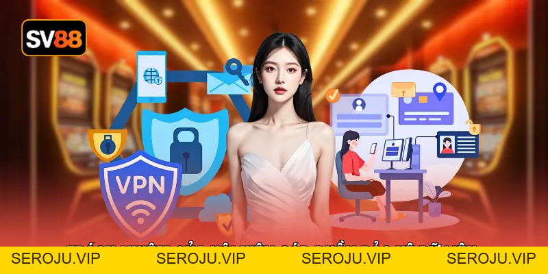 Chính Sách Bảo Mật - An Toàn Tài Khoản Suốt 24/7 Hoạt Động - seroju